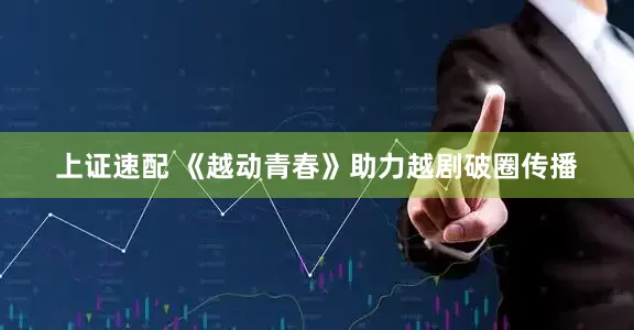 上证速配 《越动青春》助力越剧破圈传播