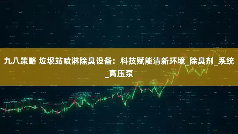 九八策略 垃圾站喷淋除臭设备：科技赋能清新环境_除臭剂_系统_高压泵