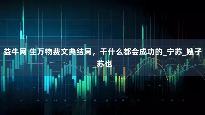 益牛网 生万物费文典结局，干什么都会成功的_宁苏_嫂子_苏也