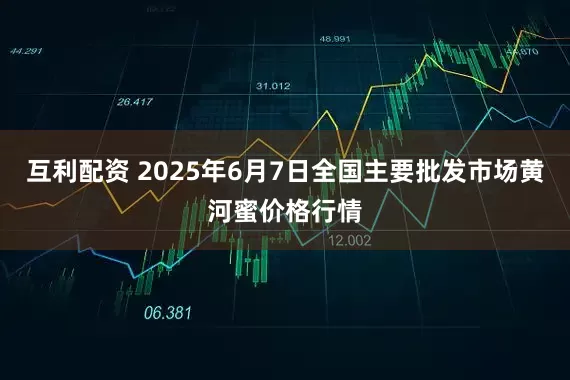 互利配资 2025年6月7日全国主要批发市场黄河蜜价格行情